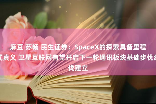 麻豆 苏畅 民生证券：SpaceX的探索具备里程碑式真义 卫星互联网有望开启下一轮通讯板块基础步伐建立