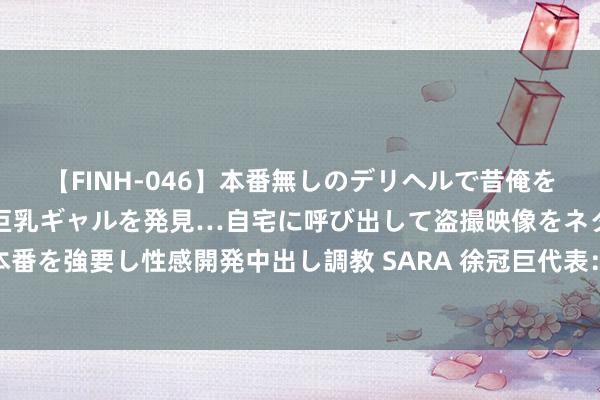 【FINH-046】本番無しのデリヘルで昔俺をバカにしていた同級生の巨乳ギャルを発見…自宅に呼び出して盗撮映像をネタに本番を強要し性感開発中出し調教 SARA 徐冠巨代表：对中国经济朝上向好充满信心