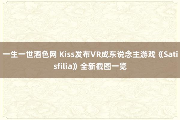 一生一世酒色网 Kiss发布VR成东说念主游戏《Satisfilia》全新截图一览